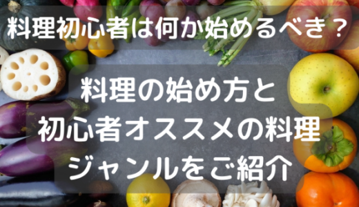 料理初心者は何から始めるべき？料理の始め方と初心者オススメの料理ジャンルをご紹介